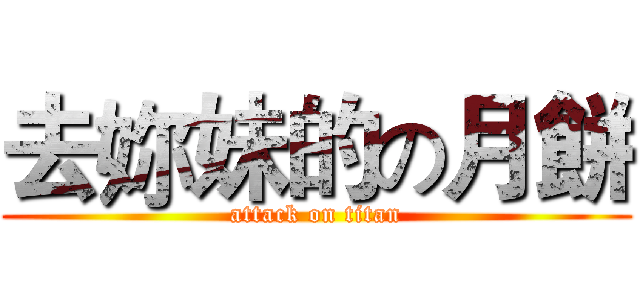 去妳妹的の月餅 (attack on titan)
