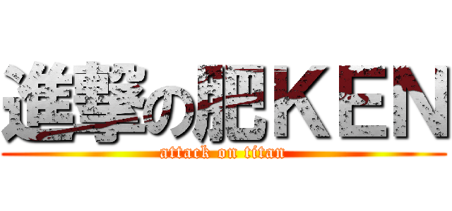 進撃の肥ＫＥＮ (attack on titan)