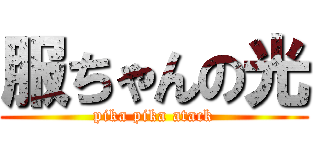 服ちゃんの光 (pika pika atack)