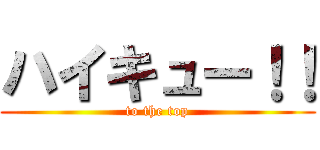 ハイキュー！！ (to the top)