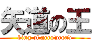 矢道の王 (king of arrowroad)