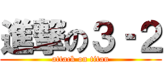 進撃の３‐２ (attack on titan)