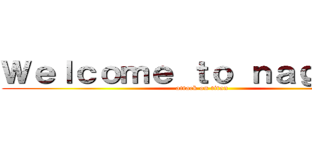 Ｗｅｌｃｏｍｅ ｔｏ ｎａｇａｎｏ  (attack on titan)