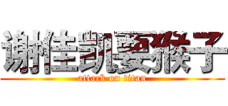 谢佳凯要猴子 (attack on titan)