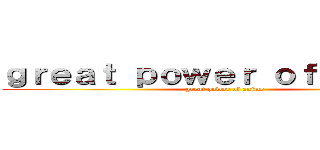 ｇｒｅａｔ ｐｏｗｅｒ ｏｆ ａｎｉｍｅ (great powor of anime)