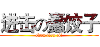 进击の蠢饺子 (chun jiao zi！)