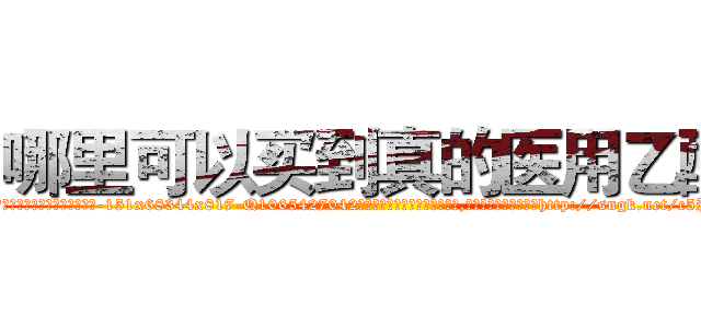 哪里可以买到真的医用乙醚 (哪里可以买到真的医用乙醚【电-151x68344x817-Q1065427042元吉药业】我们做的是长期生意,靠的是老客户长期支持http://sngk.net/c5PpEI

参考消息网我们做的是长期生意,靠的是老客户长期支持也许我们早该意识到，就连鲍勃·霍斯金斯（金球奖戏剧类电影男主角 
)
