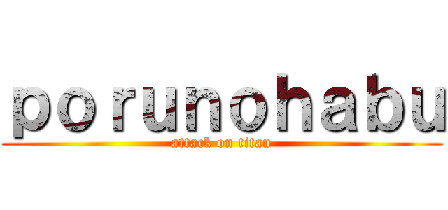 ｐｏｒｕｎｏｈａｂｕ (attack on titan)