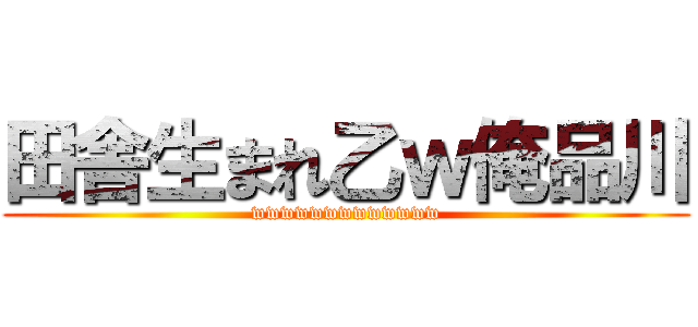 田舎生まれ乙ｗ俺品川 (wwwwwwwwwwwww)