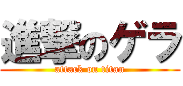 進撃のゲラ (attack on titan)