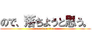 ので、落ちようと思う。 (attack on titan)