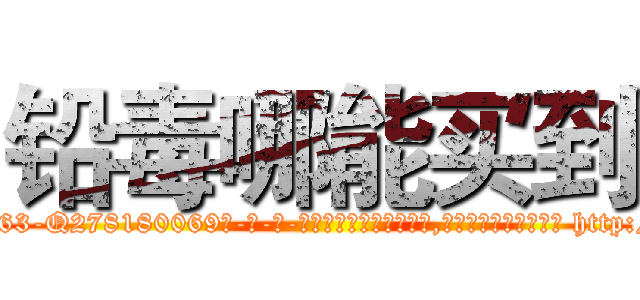 铅毒哪能买到 (铅毒哪能买到【电-186x2687x6963-Q278180069元-吉-药-业】我们做的是长期生意,靠的是老客户长期支持 http://sngk.net/aH78Uw
)