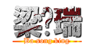 梁晓瑞 (Ba song king)