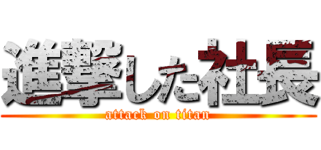 進撃した社長 (attack on titan)