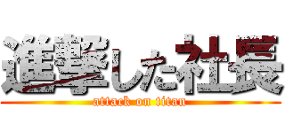 進撃した社長 (attack on titan)