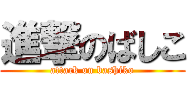 進撃のばしこ (attack on bashiko)