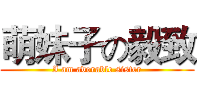 萌妹子の毅致 (I am adorable sister)