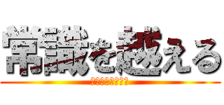 常識を越える (なお悪い意味で。)