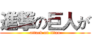 進撃の巨人が (attack on titan)
