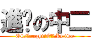 進擊の中二 (Onslaught　Of　In two)