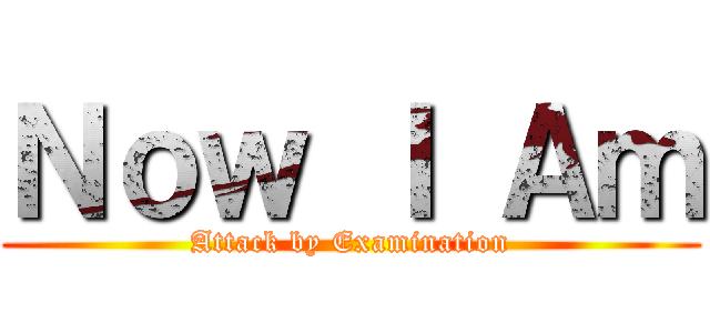 Ｎｏｗ Ｉ Ａｍ (Attack by Examination)