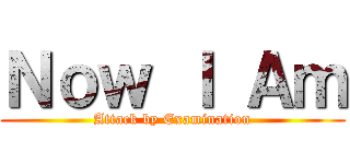 Ｎｏｗ Ｉ Ａｍ (Attack by Examination)