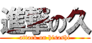 進撃の久 (attack on hisashi)