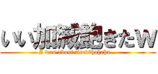 いい加減飽きたｗ (I was about tired　hahaha…)