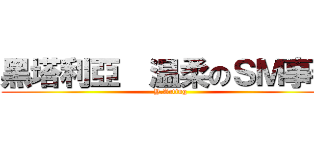 黑塔利亞  温柔のＳＭ事件 (Y.Acting)