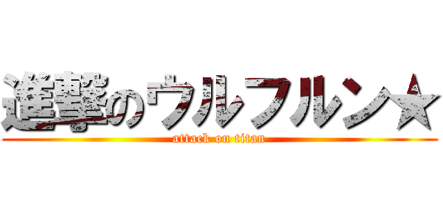 進撃のウルフルン★ (attack on titan)