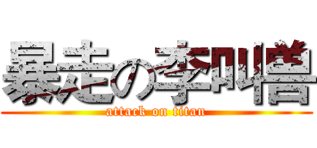 暴走の李叫兽 (attack on titan)