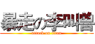 暴走の李叫兽 (attack on titan)