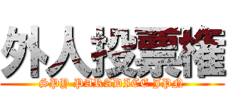 外人投票権 (SPY PARADICE JPN)