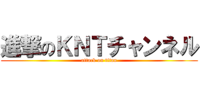 進撃のＫＮＴチャンネル (attack on titan)