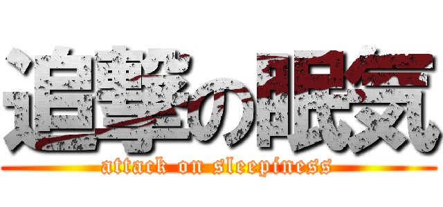 追撃の眠気 (attack on sleepiness)