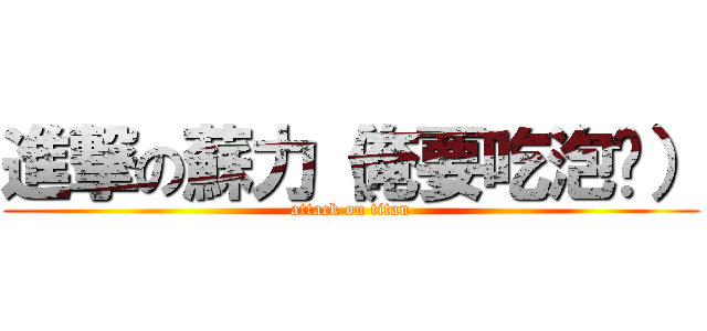 進撃の蘇力（俺要吃泡麵） (attack on titan)