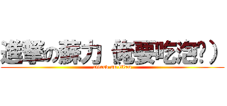 進撃の蘇力（俺要吃泡麵） (attack on titan)