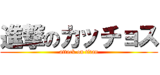 進撃のカッチョス (attack on titan)