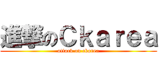進撃のＣｋａｒｅａ (attack on ckarea)