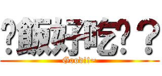 晚飯好吃嗎？ (Good!!~)