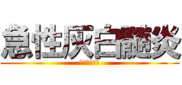 急性灰白髄炎 (進撃のポリオ)