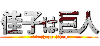 佳子は巨人 (attack on titan)