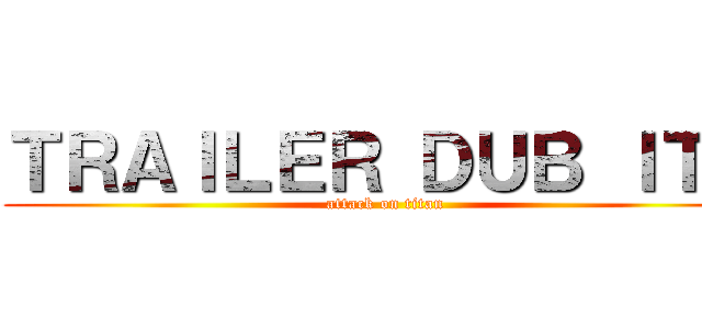 ＴＲＡＩＬＥＲ ＤＵＢ ＩＴＡ (attack on titan)