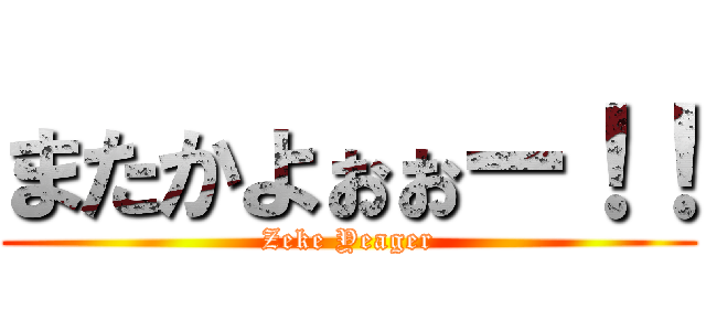 またかよぉぉー！！ (Zeke Yeager)