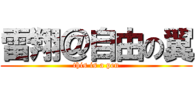 雷翔＠自由の翼 (this is a pen)