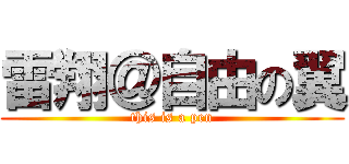 雷翔＠自由の翼 (this is a pen)