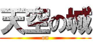 天空の城 ( on )