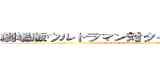 劇場版ウルトラマン対タイタン進撃の巨人たち (ultraman vs titan the moive attack of titans)