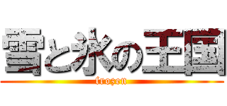 雪と氷の王国 (frozen)