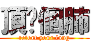 頂你個肺 (retort your lung)